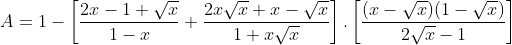 A = 1-\left[ \frac{2x-1+\sqrt{x}}{1-x}+\frac{2x\sqrt{x}+x-\sqrt{x}}{1+x\sqrt{x}} \right].\left[ \frac{(x-\sqrt{x})(1-\sqrt{x})}{2\sqrt{x}-1} \right]