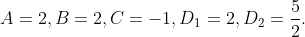A = 2,B=2,C=-1,D_1=2,D_2=\frac{5}{2}.