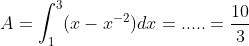 A =\int_{1}^{3}(x-x^{-2})dx = ..... =\frac{10}{3}
