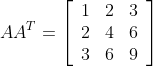 A A^{T}=\left[\begin{array}{lll} 1 & 2 & 3 \\ 2 & 4 & 6 \\ 3 & 6 & 9 \end{array}\right]