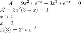 A'=9x^2*e^{-x}-3x^3*e^{-x}=0\\ A'=3x^2(3-x)=0\\ x>0\\ x=3\\ A(3)=3^4*e^{-3}