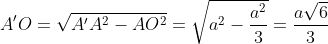 A'O = \sqrt{A'A^{2}-AO^{2}} =\sqrt{a^{2}-\frac{a^{2}}{3}}=\frac{a\sqrt{6}}{3}