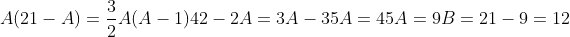 A(21-A)=frac{3}{2}A(A-1)\\42-2A=3A-3\\5A=45\\A=9\\B=21-9=12