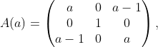 A(a)=\begin{pmatrix} a & 0 &a-1 \\ 0& 1& 0\\ a-1& 0 &a \end{pmatrix},