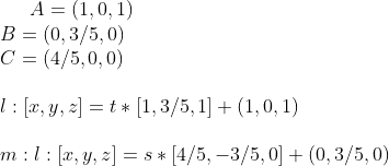 A=(1,0,1)\\ B=(0,3/5,0)\\ C=(4/5,0,0)\\ \\ l:[x,y,z]=t*[1,3/5,1]+(1,0,1)\\ \\ m:l:[x,y,z]=s*[4/5,-3/5,0]+(0,3/5,0)\\