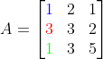 A=\begin{bmatrix} {\color{Blue} 1} & 2 & 1\\ {\color{Red} 3} & 3 & 2 \\ {\color{Green} 1} & 3 & 5 \end{bmatrix}