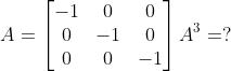 A=\begin{bmatrix} -1 & 0 &0 \\ 0& -1 & 0\\ 0 & 0&-1 \end{bmatrix}A^{3}=?