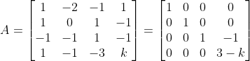 A=\begin{bmatrix} 1 & -2 & -1 & 1\\ 1 & 0 & 1 & -1\\ -1 & -1 & 1 & -1\\ 1 & -1 & -3 & k \end{bmatrix}= \begin{bmatrix} 1 & 0 & 0 & 0\\ 0 & 1 & 0 & 0\\ 0 & 0 & 1 & -1\\ 0 & 0 & 0 & 3-k \end{bmatrix}