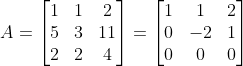 A=\begin{bmatrix} 1 & 1& 2\\ 5 & 3& 11\\ 2& 2& 4 \end{bmatrix}=\begin{bmatrix} 1 & 1& 2\\ 0 & -2& 1\\ 0& 0& 0 \end{bmatrix}