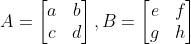 A=\begin{bmatrix} a &b \\ c&d \end{bmatrix},B=\begin{bmatrix} e &f \\ g & h \end{bmatrix}