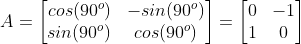 A=\begin{bmatrix} cos(90^o) & -sin(90^o)\\ sin(90^o) & cos(90^o) \end{bmatrix} = \begin{bmatrix} 0 & -1\\ 1 & 0 \end{bmatrix}