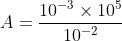A=frac{10^{-3}times 10^{5}}{10^{-2}}