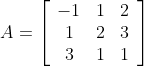 A=\left[\begin{array}{ccc} -1 & 1 & 2 \\ 1 & 2 & 3 \\ 3 & 1 & 1 \end{array}\right]