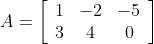 A=\left[\begin{array}{ccc} 1 & -2 & -5 \\ 3 & 4 & 0 \end{array}\right]