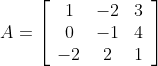 A=\left[\begin{array}{ccc} 1 & -2 & 3 \\ 0 & -1 & 4 \\ -2 & 2 & 1 \end{array}\right]
