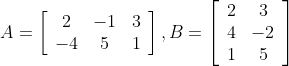 A=\left[\begin{array}{ccc} 2 & -1 & 3 \\ -4 & 5 & 1 \end{array}\right], B=\left[\begin{array}{cc} 2 & 3 \\ 4 & -2 \\ 1 & 5 \end{array}\right]