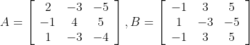 A=\left[\begin{array}{ccc}2 & -3 & -5 \\ -1 & 4 & 5 \\ 1 & -3 & -4\end{array}\right], B=\left[\begin{array}{ccc}-1 & 3 & 5 \\ 1 & -3 & -5 \\ -1 & 3 & 5\end{array}\right]