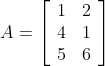 A=\left[\begin{array}{ll}1 & 2 \\ 4 & 1 \\ 5 & 6\end{array}\right]