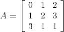 A=\left[\begin{array}{lll} 0 & 1 & 2 \\ 1 & 2 & 3 \\ 3 & 1 & 1 \end{array}\right]