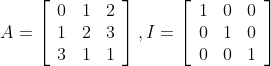 A=\left[\begin{array}{lll} 0 & 1 & 2 \\ 1 & 2 & 3 \\ 3 & 1 & 1 \end{array}\right], I=\left[\begin{array}{lll} 1 & 0 & 0 \\ 0 & 1 & 0 \\ 0 & 0 & 1 \end{array}\right]