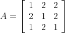 A=\left[\begin{array}{lll} 1 & 2 & 2 \\ 2 & 1 & 2 \\ 1 & 2 & 1 \end{array}\right]