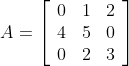 A=\left[\begin{array}{lll}0 & 1 & 2 \\ 4 & 5 & 0 \\ 0 & 2 & 3\end{array}\right]