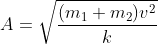 A=sqrt{rac{(m_1+m_2)v^2}{k}}