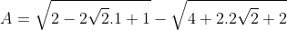 A=\sqrt{2-2\sqrt{2}.1+1}-\sqrt{4+2.2\sqrt{2}+2}