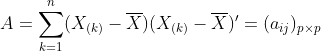 A=\sum_{k=1}^{n}(X_{(k)}-\overline{X})(X_{(k)}-\overline{X})'=(a_{ij})_{p\times p}