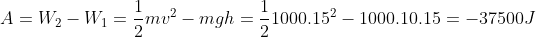 A=W_{2}-W_{1}=\frac{1}{2}mv^{2}-mgh=\frac{1}{2}1000.15^{2}-1000.10.15=-37500J