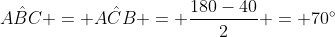 Ahat{B}C = Ahat{C}B = frac{180-40}{2} = 70^{circ}