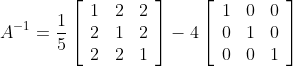 A^{-1} =\frac{1}{5}\left[\begin{array}{lll} 1 & 2 & 2 \\ 2 & 1 & 2 \\ 2 & 2 & 1 \end{array}\right]-4\left[\begin{array}{ccc} 1 & 0 & 0 \\ 0 & 1 & 0 \\ 0 & 0 & 1 \end{array}\right]