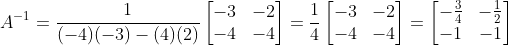 A^{-1}=\frac{1}{(-4)(-3)-(4)(2)}\begin{bmatrix} -3 &-2 \\ -4 & -4 \end{bmatrix}=\frac{1}{4}\begin{bmatrix} -3 &-2 \\ -4& -4 \end{bmatrix}=\begin{bmatrix} -\frac{3}{4} &-\frac{1}{2} \\ -1 & -1 \end{bmatrix}