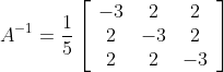 A^{-1}=\frac{1}{5}\left[\begin{array}{ccc} -3 & 2 & 2 \\ 2 & -3 & 2 \\ 2 & 2 & -3 \end{array}\right]