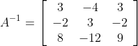 A^{-1}=\left[\begin{array}{ccc} 3 & -4 & 3 \\ -2 & 3 & -2 \\ 8 & -12 & 9 \end{array}\right]