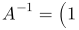 A^{-1}=\left(\begin{array}{cccc}1 & 0 & 0 & 0\\ 0 & 1 & 0 & 0\\ 0 & 0 & 1 & 0\\ 0 & 0 & 0 & 1\end{array}\right)