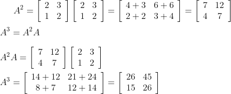 A^{2}=\left[\begin{array}{ll}2 & 3 \\ 1 & 2\end{array}\right]\left[\begin{array}{ll}2 & 3 \\ 1 & 2\end{array}\right]=\left[\begin{array}{ll}4+3 & 6+6 \\ 2+2 & 3+4\end{array}\right]=\left[\begin{array}{cc}7 & 12 \\ 4 & 7\end{array}\right] \\\\ A^{3}=A^{2} A\\\\ A^{2} A=\left[\begin{array}{cc}7 & 12 \\ 4 & 7\end{array}\right]\left[\begin{array}{ll}2 & 3 \\ 1 & 2\end{array}\right]\\\\ A^{3}=\left[\begin{array}{cc}14+12 & 21+24 \\ 8+7 & 12+14\end{array}\right]=\left[\begin{array}{ll}26 & 45 \\ 15 & 26\end{array}\right]
