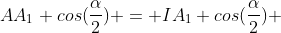 A{A_{1}} cos(frac{alpha}{2}) = IA_{1} cos(frac{alpha}{2}) + AI cos(frac{alpha}{2})