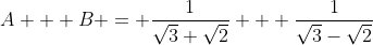 A + B = frac{1}{sqrt{3}+sqrt{2}} + frac{1}{sqrt{3}-sqrt{2}}