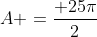 A =frac{ 25pi}{2}