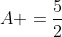 A =frac{5}{2}