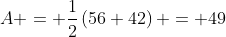 A = frac{1}{2}left(56+42
ight) = 49