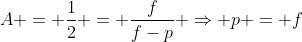 A = frac{1}{2} = frac{f}{f-p} Rightarrow p = f