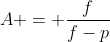 A = frac{f}{f-p}