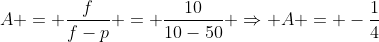 A = frac{f}{f-p} = frac{10}{10-50} Rightarrow A = -frac{1}{4}