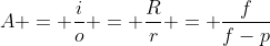 A = frac{i}{o} = frac{R}{r} = frac{f}{f-p}