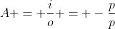 A = frac{i}{o} = -frac{p}{p}