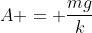 A = frac{mg}{k}