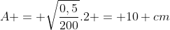 A = sqrt{frac{0,5}{200}}.2 = 10 cm