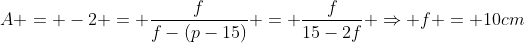 A = -2 = frac{f}{f-(p-15)} = frac{f}{15-2f} Rightarrow f = 10cm